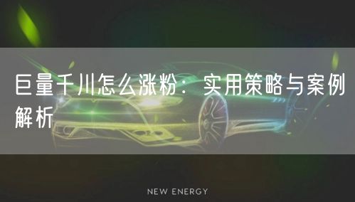 巨量千川怎么涨粉：实用策略与案例解析