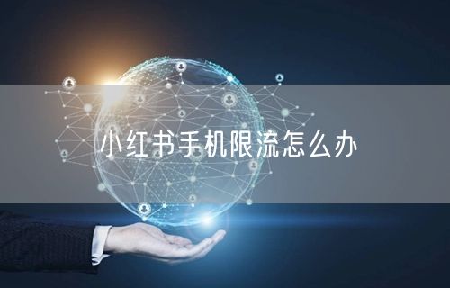 小红书手机限流怎么办