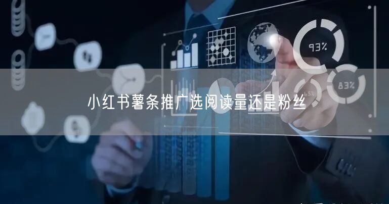 小红书薯条推广选阅读量还是粉丝