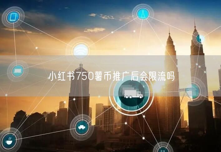 小红书750薯币推广后会限流吗