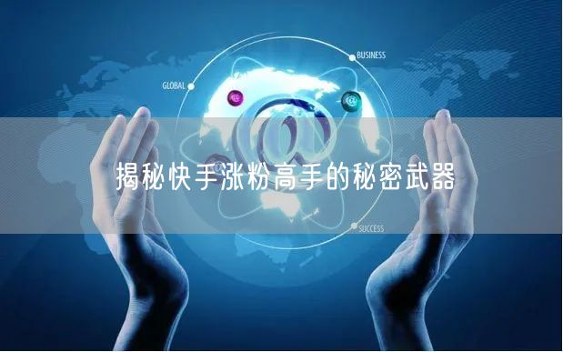 揭秘快手涨粉高手的秘密武器