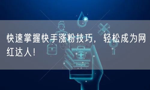 快速掌握快手涨粉技巧，轻松成为网红达人！