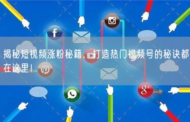揭秘短视频涨粉秘籍，打造热门视频号的秘诀都在这里！
