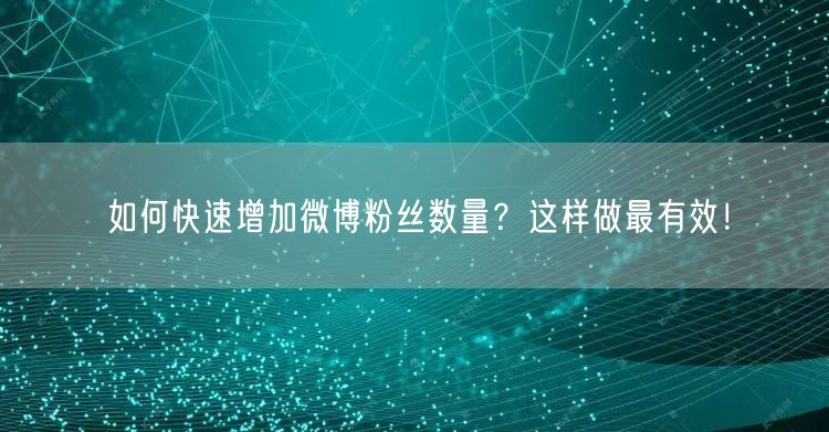 如何快速增加微博粉丝数量？这样做最有效！