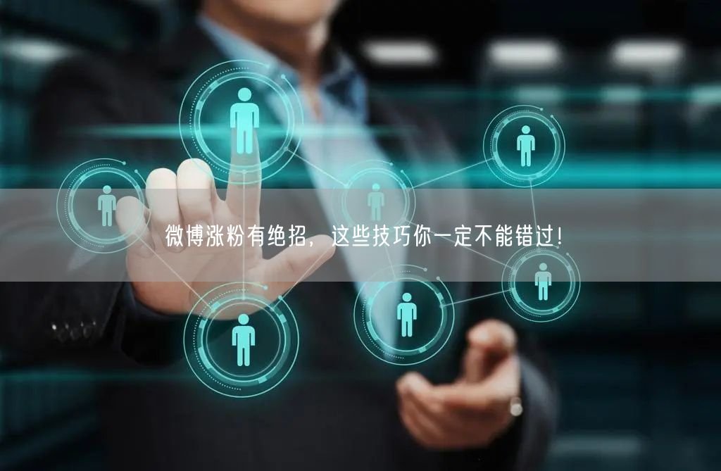 微博涨粉有绝招，这些技巧你一定不能错过！