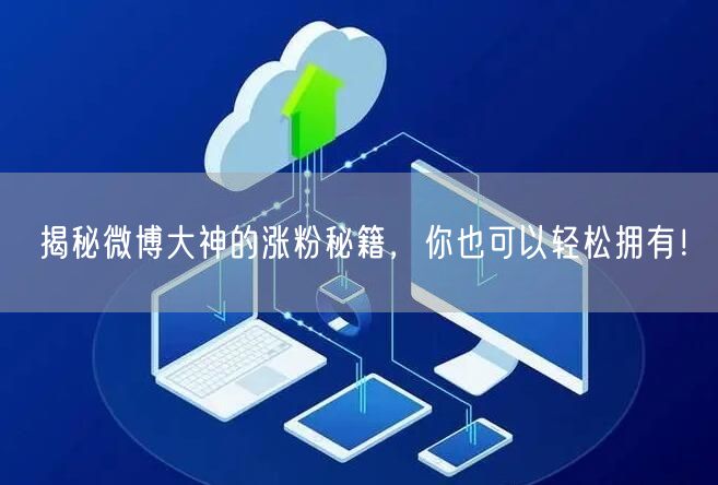 揭秘微博大神的涨粉秘籍，你也可以轻松拥有