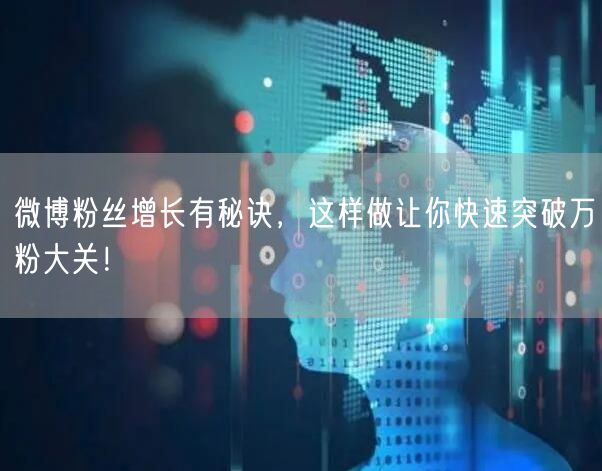 微博粉丝增长有秘诀，这样做让你快速突破万粉大关！