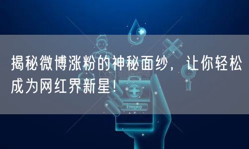 揭秘微博涨粉的神秘面纱，让你轻松成为网红界新星！