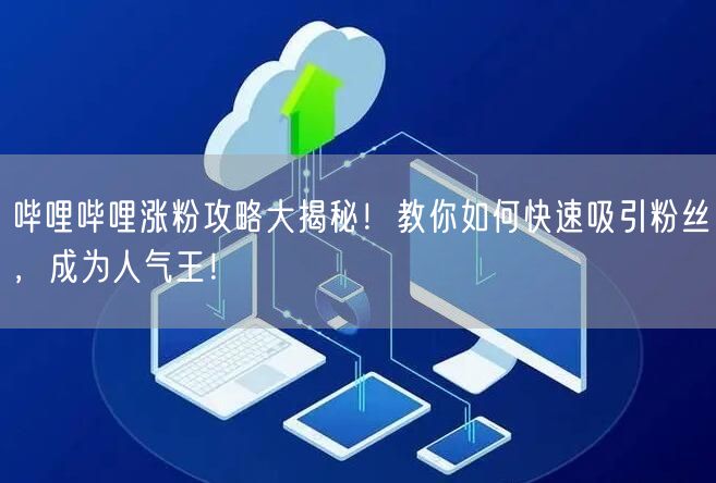 哔哩哔哩涨粉攻略大揭秘！教你如何快速吸引粉丝，成为人气王！
