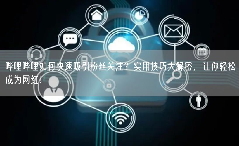 哔哩哔哩如何快速吸引粉丝关注？实用技巧大解密，让你轻松成为网红！