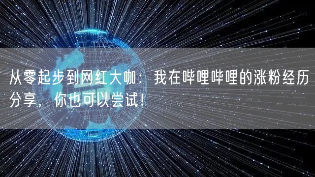 从零起步到网红大咖：我在哔哩哔哩的涨粉经历分享，你也可以尝试！
