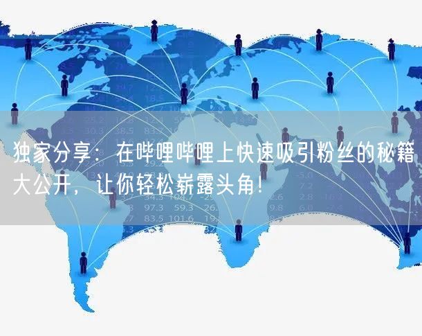 独家分享：在哔哩哔哩上快速吸引粉丝的秘籍大公开，让你轻松崭露头角！