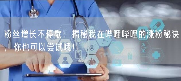 粉丝增长不停歇：揭秘我在哔哩哔哩的涨粉秘诀，你也可以尝试哦！