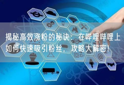 揭秘高效涨粉的秘诀：在哔哩哔哩上如何快速吸引粉丝，攻略大解密！