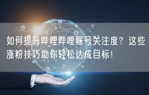 如何提升哔哩哔哩账号关注度？这些涨粉技巧