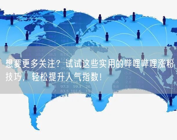 想要更多关注？试试这些实用的哔哩哔哩涨粉技巧，轻松提升人气指数！