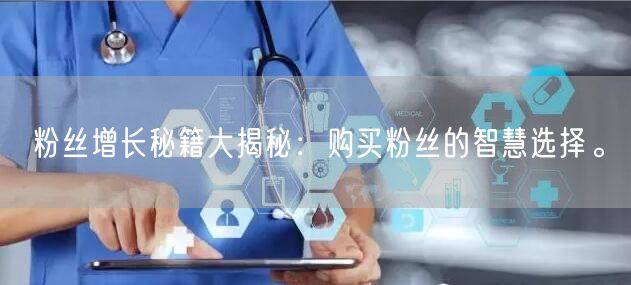 粉丝增长秘籍大揭秘：购买粉丝的智慧选择。